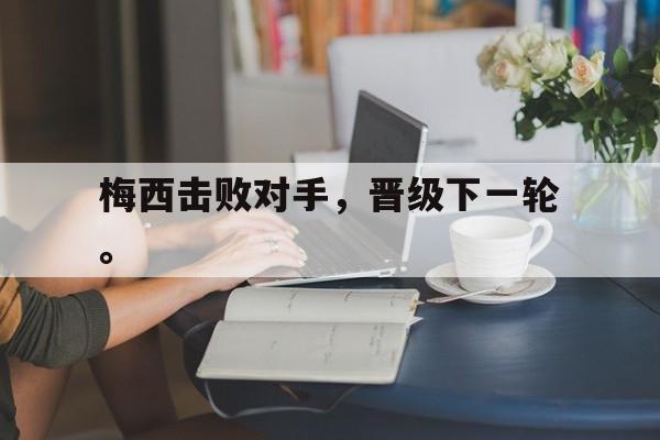 haha体育官方网站-梅西击败对手，晋级下一轮。