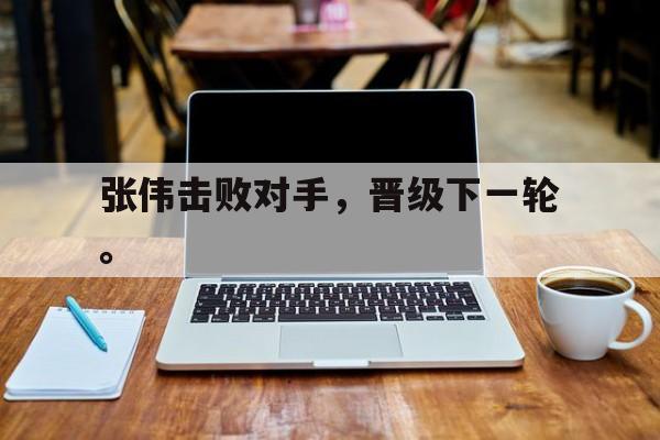 haha体育官方网站-张伟击败对手，晋级下一轮。