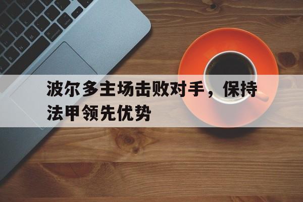 波尔多主场击败对手，保持法甲领先优势