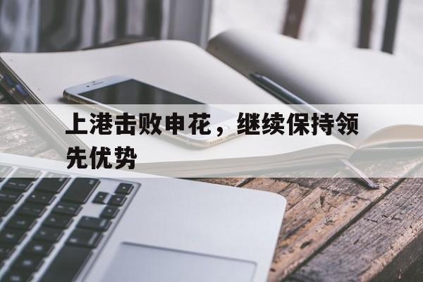 上港击败申花，继续保持领先优势