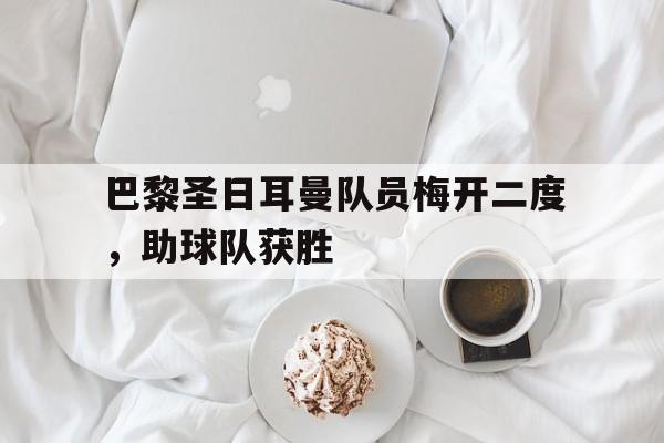 巴黎圣日耳曼队员梅开二度，助球队获胜