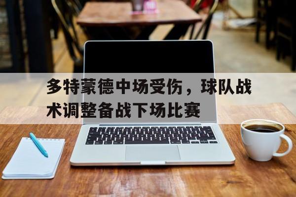 haha体育官网网址-多特蒙德中场受伤，球队战术调整备战下场比赛